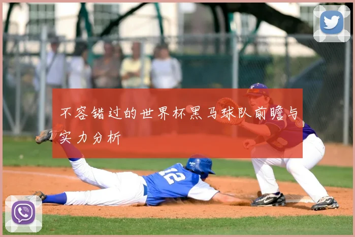 不容错过的世界杯黑马球队前瞻与实力分析