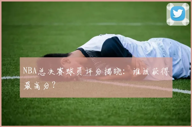 NBA总决赛球员评分揭晓:谁该获得最高分?