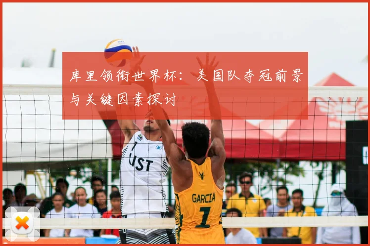 库里领衔世界杯：美国队夺冠前景与关键因素探讨