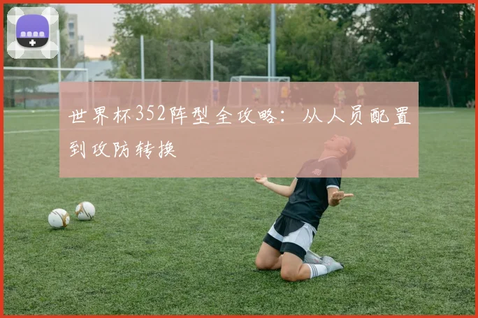 世界杯352阵型全攻略：从人员配置到攻防转换