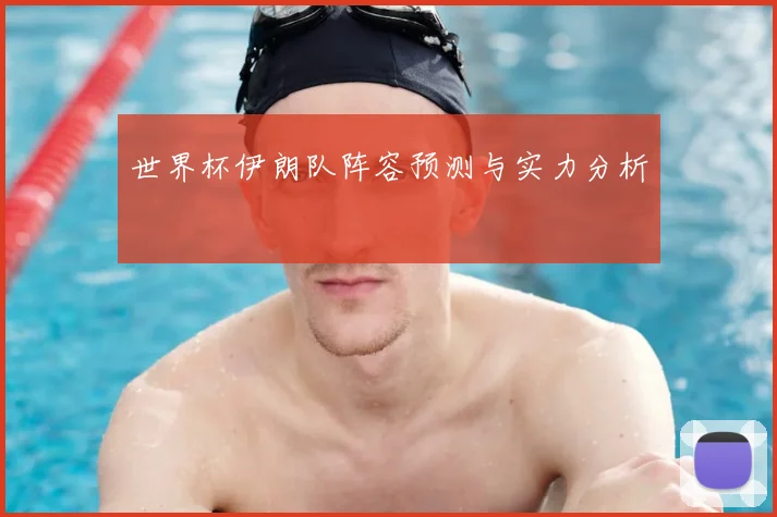 世界杯伊朗队阵容预测与实力分析