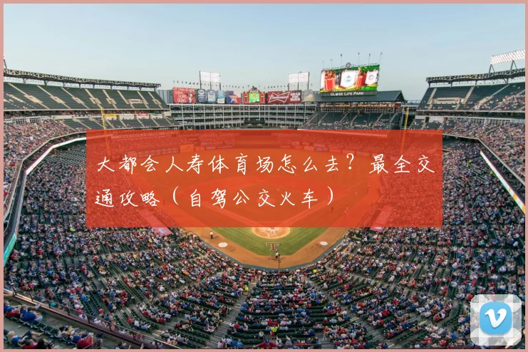 大都会人寿体育场怎么去?最全交通攻略(自驾公交火车)