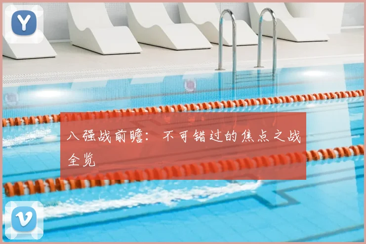 八强战前瞻:不可错过的焦点之战全览