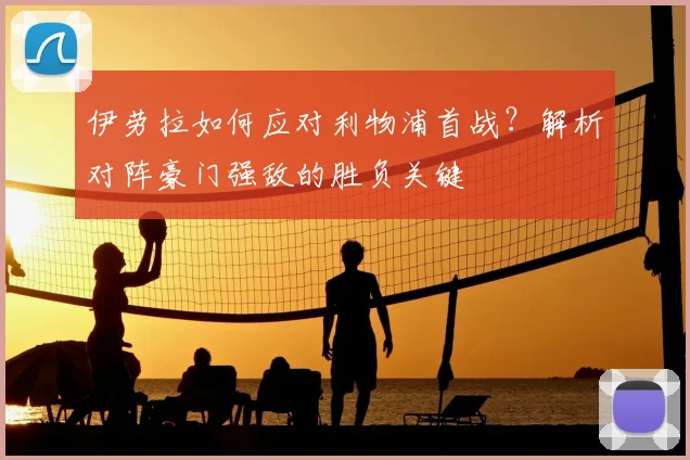 伊劳拉如何应对利物浦首战？解析对阵豪门强敌的胜负关键